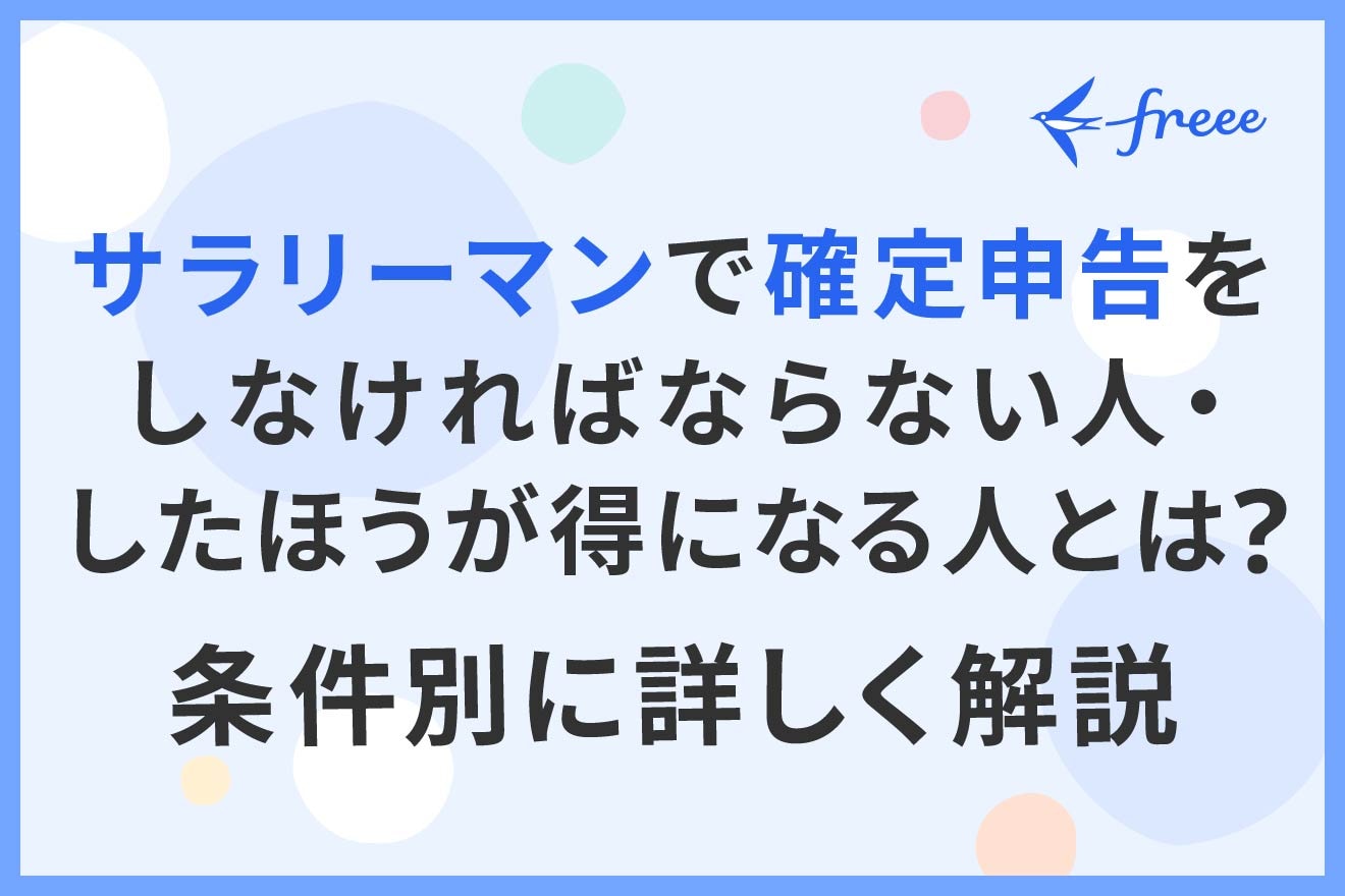 サラリーマンで確定申告をしなければならない人・したほうが得になる人とは？条件別に詳しく解説