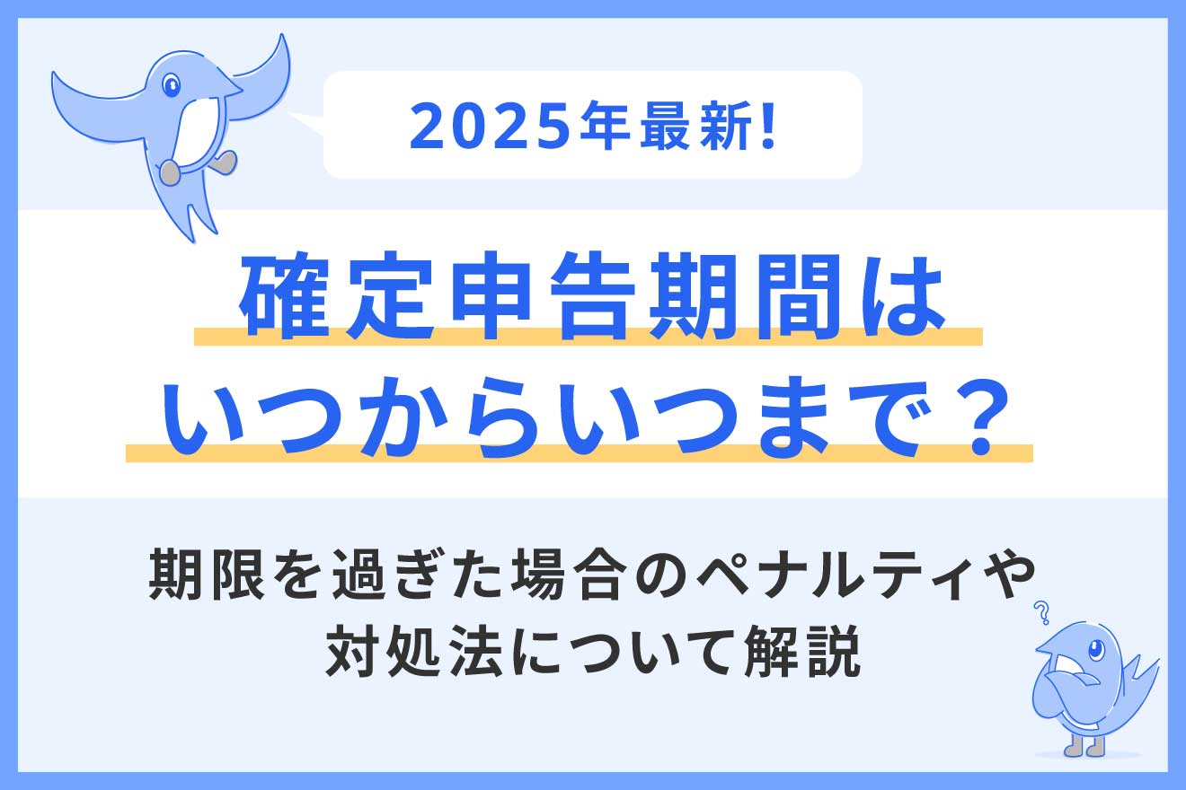 確定申告期間はいつからいつまで？期限を過ぎた場合のペナルティや対処法について解説