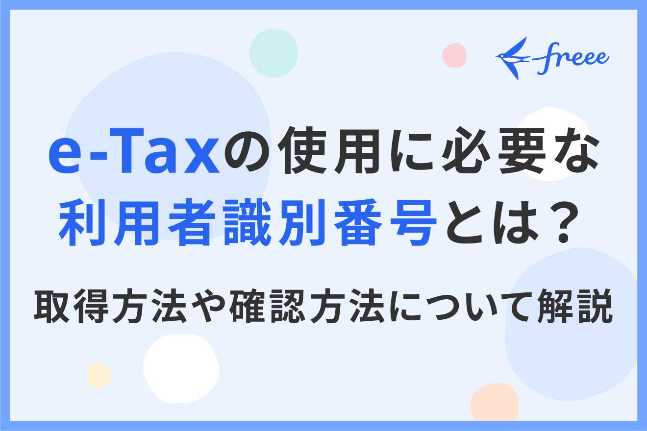 e-Taxの使用に必要な利用者識別番号とは? 取得方法や確認方法について解説