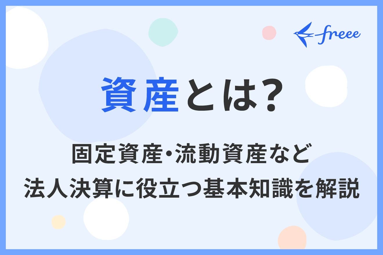 資産とは？固定資産・流動資産など法人決算に役立つ基本知識を解説