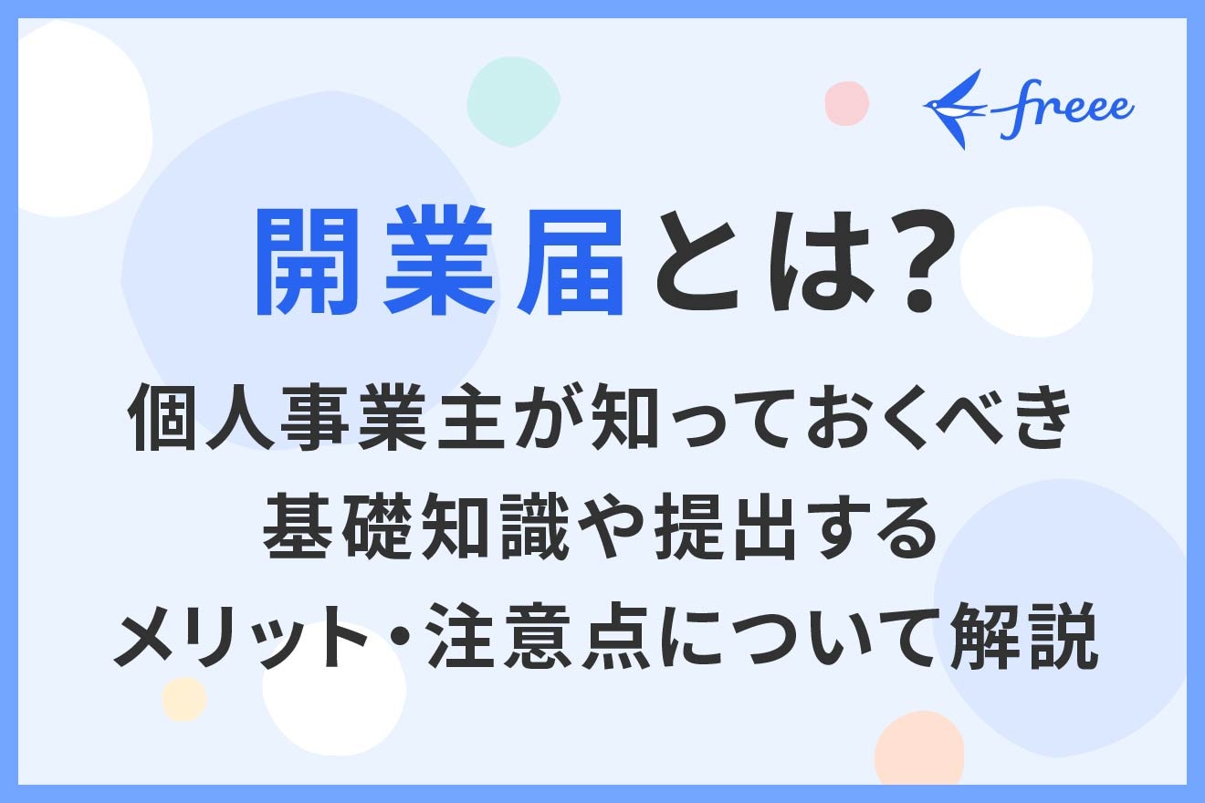 開業届とは？個人事業主が知っておくべき基礎知識や提出するメリット・注意点について解説