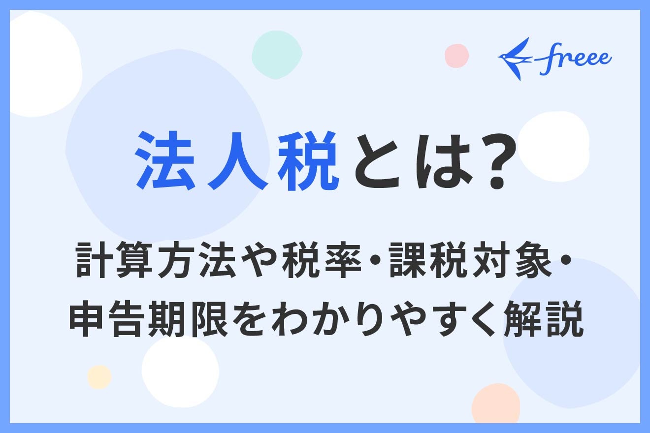 法人税とは？計算方法や税率・課税対象・申告期限をわかりやすく解説