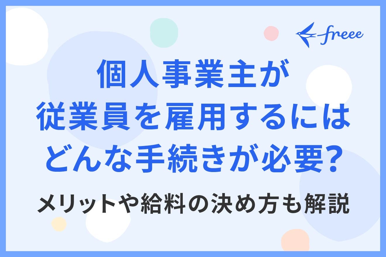 個人事業主が従業員を雇用するにはどんな手続きが必要？メリットや給料の決め方も解説