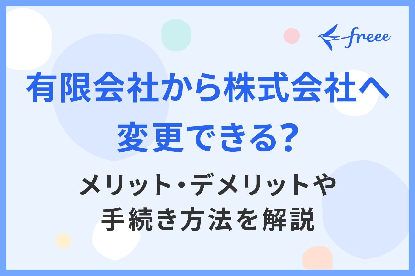 有限会社から株式会社へ変更できる？メリット・デメリットや手続き方法を解説