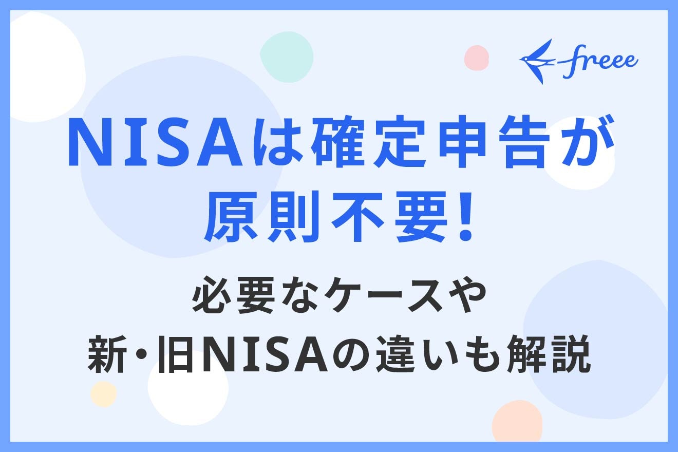 NISAは確定申告が原則不要！必要なケースや新・旧NISAの違いも解説