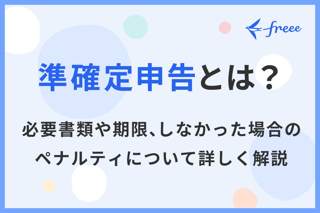 準確定申告とは?必要書類や期限、しなかった場合のペナルティについて詳しく解説
