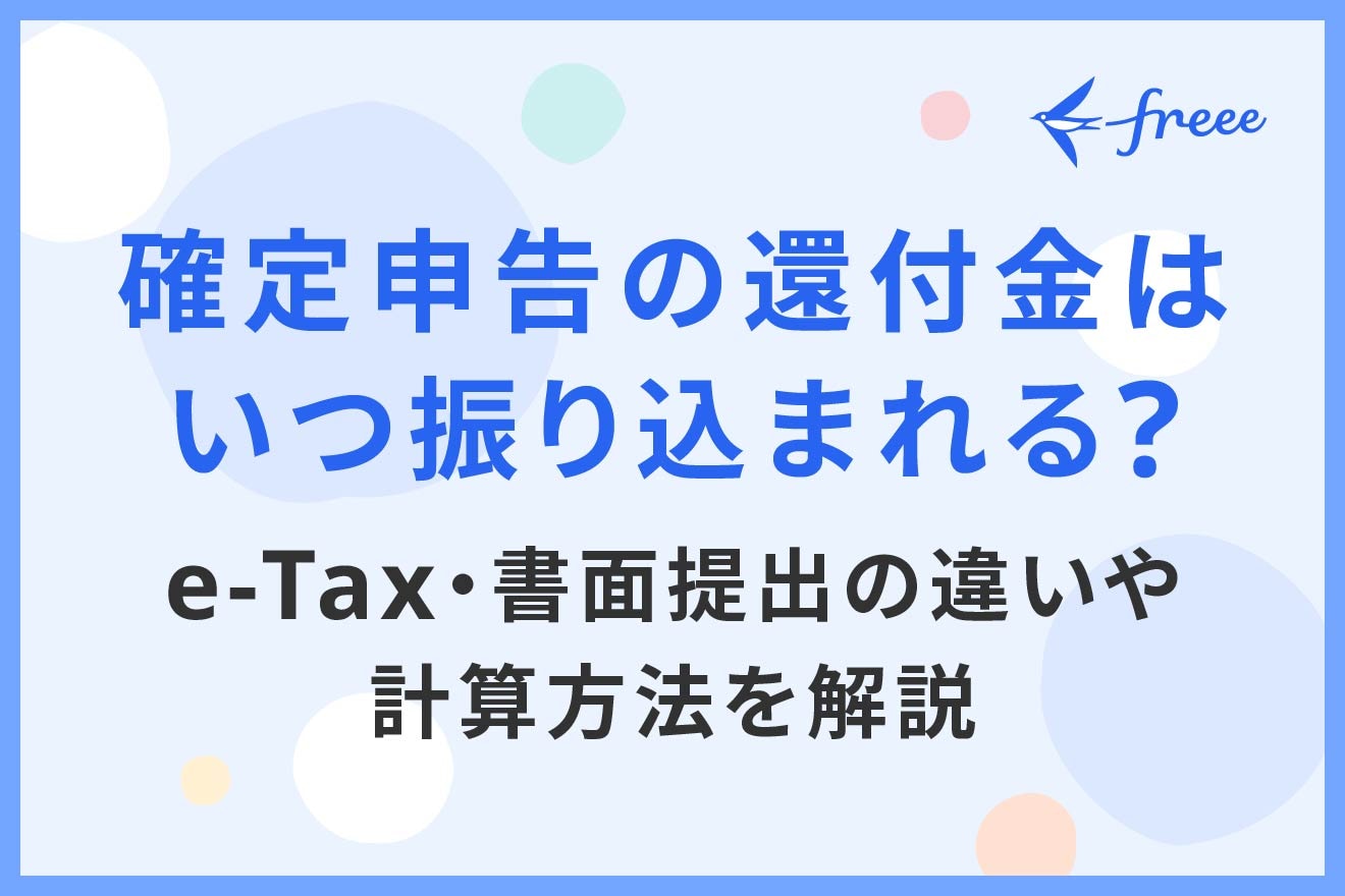 確定申告の還付金はいつ振り込まれる？e-Tax・書面提出の違いや計算方法を解説