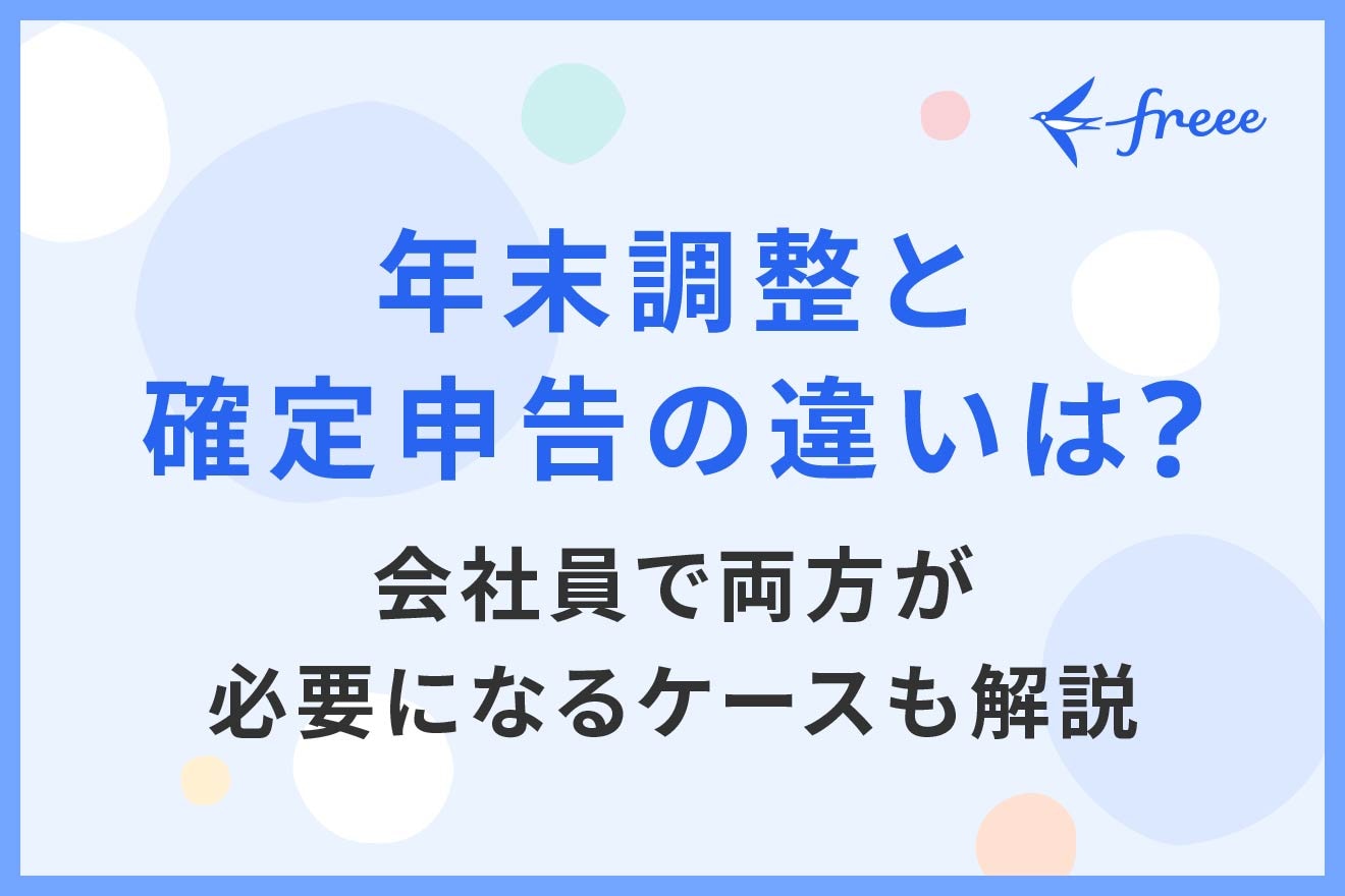 年末調整と確定申告の違いは？会社員で両方が必要になるケースも解説