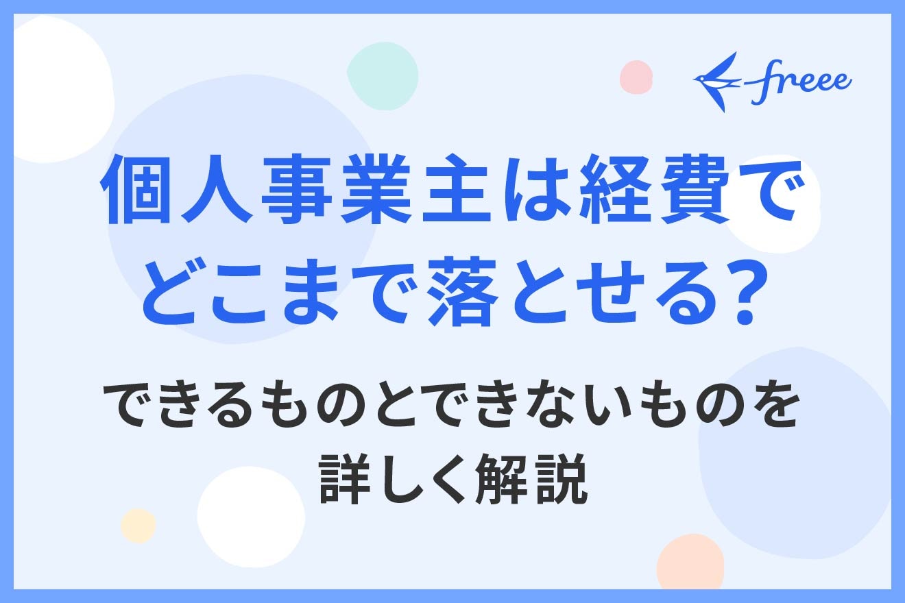 個人事業主は経費でどこまで落とせる？できるものとできないものを詳しく解説