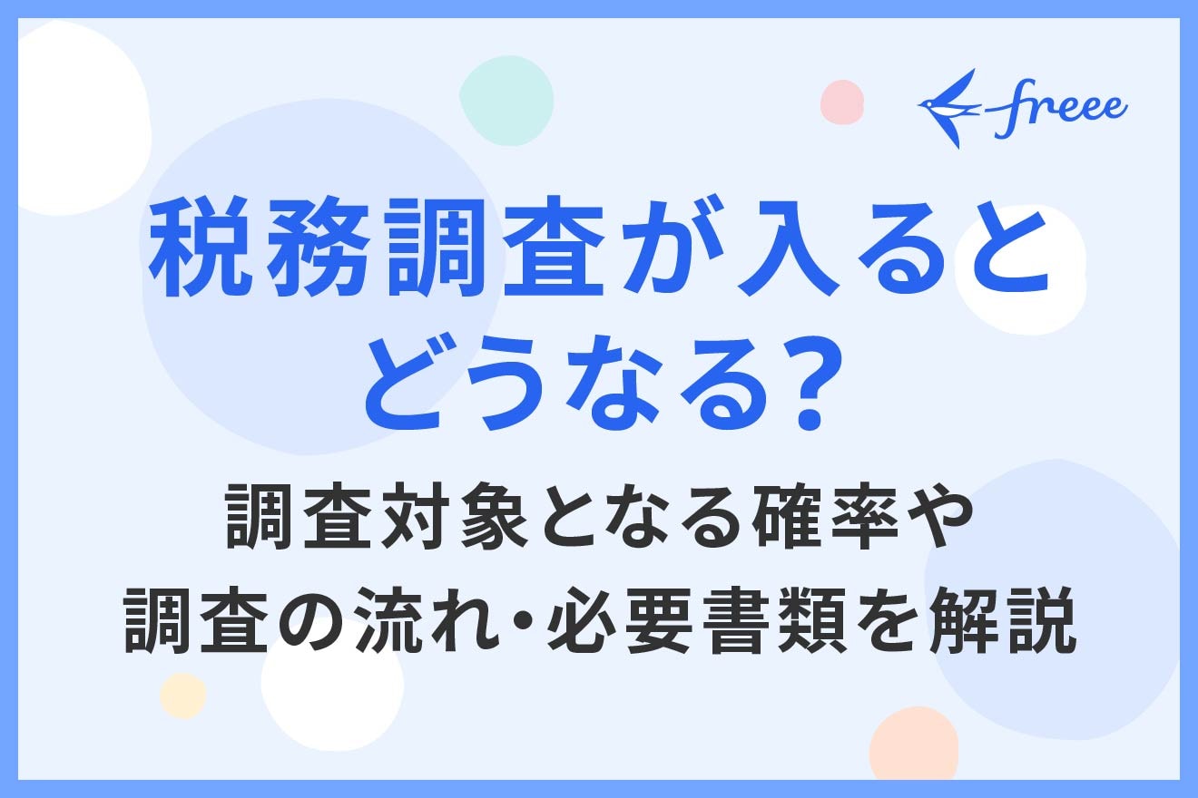 税務調査が入るとどうなる？調査対象となる確率や調査の流れ・必要書類を解説