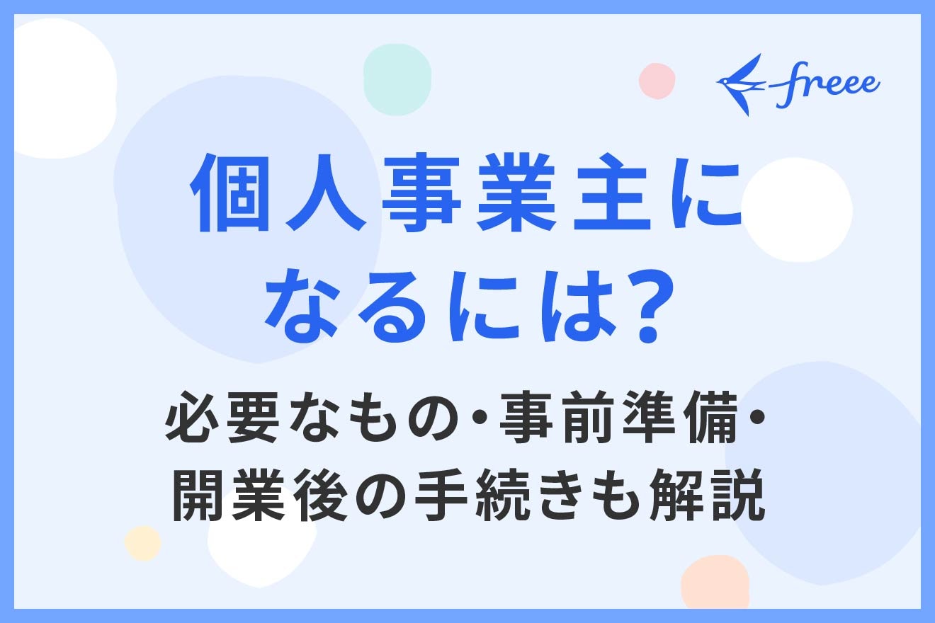 個人事業主になるには?必要なもの・事前準備・開業後の手続きも解説