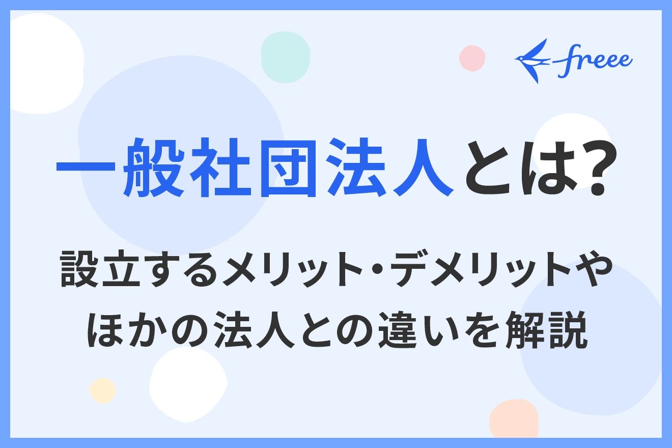 一般社団法人とは？設立するメリット・デメリットやほかの法人との違いを解説