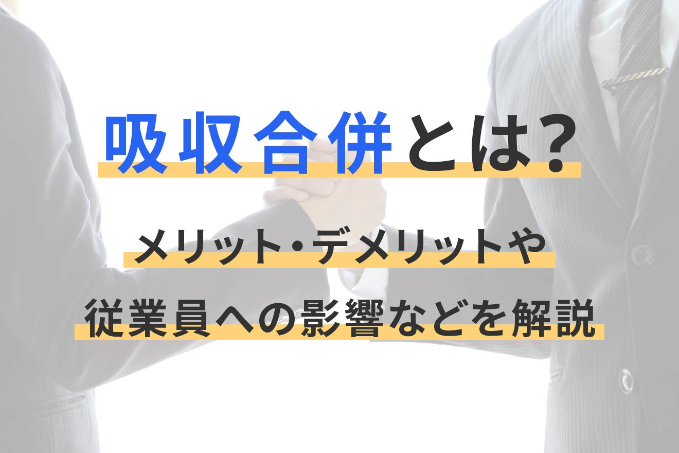吸収合併とは?メリット・デメリットや従業員への影響などを解説