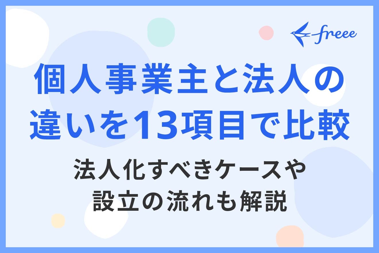 個人事業主と法人の違いを13項目で比較｜法人化すべきケースや設立の流れも解説
