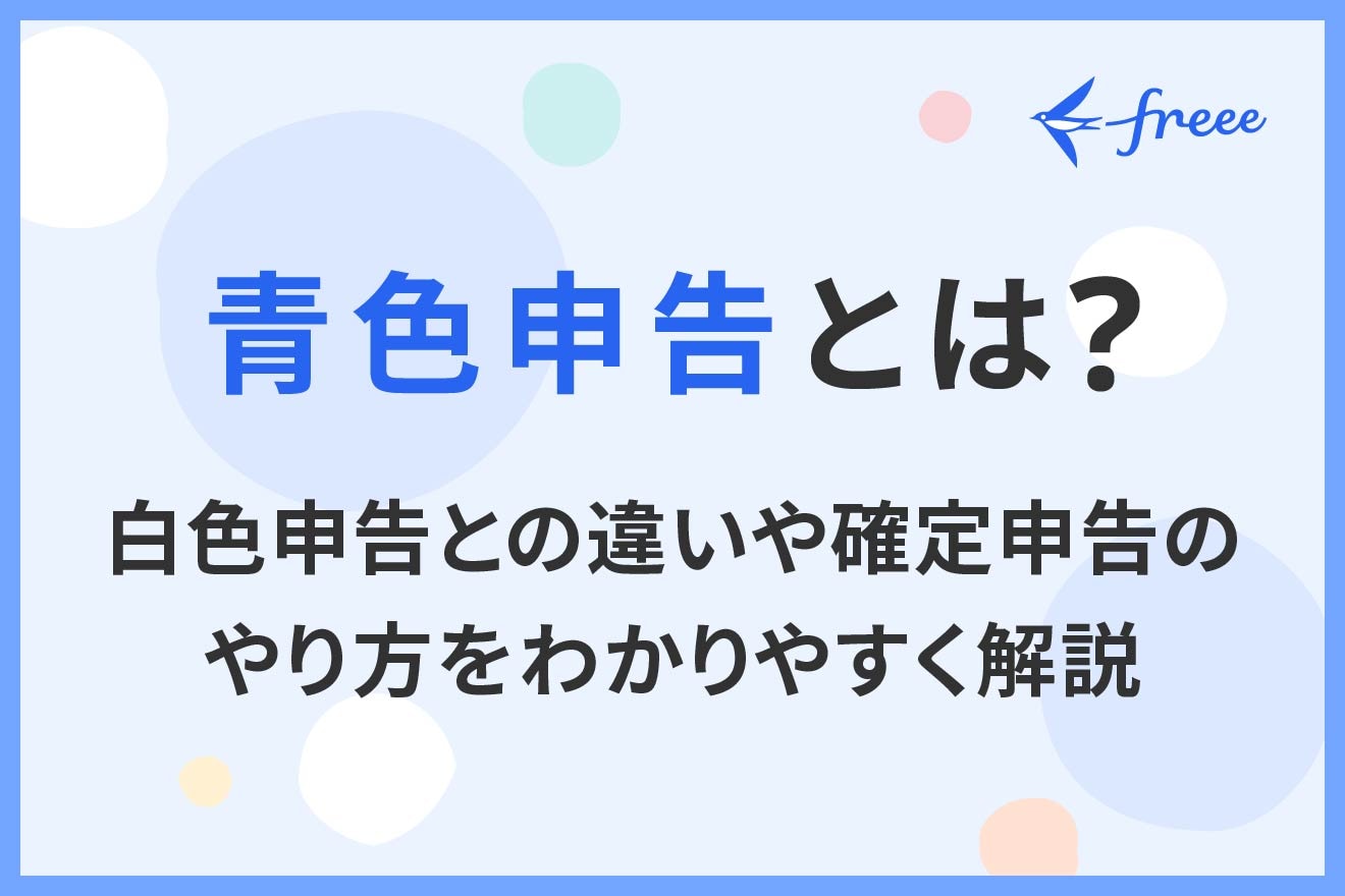 青色申告とは？白色申告との違いや確定申告のやり方をわかりやすく解説