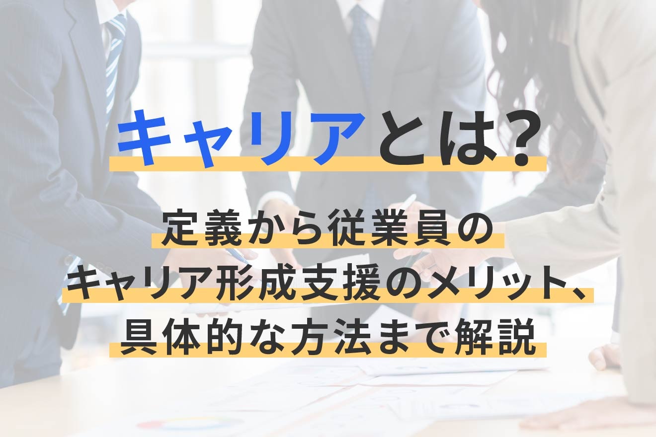 キャリアとは?定義から従業員のキャリア形成支援のメリット、具体的な方法まで解説