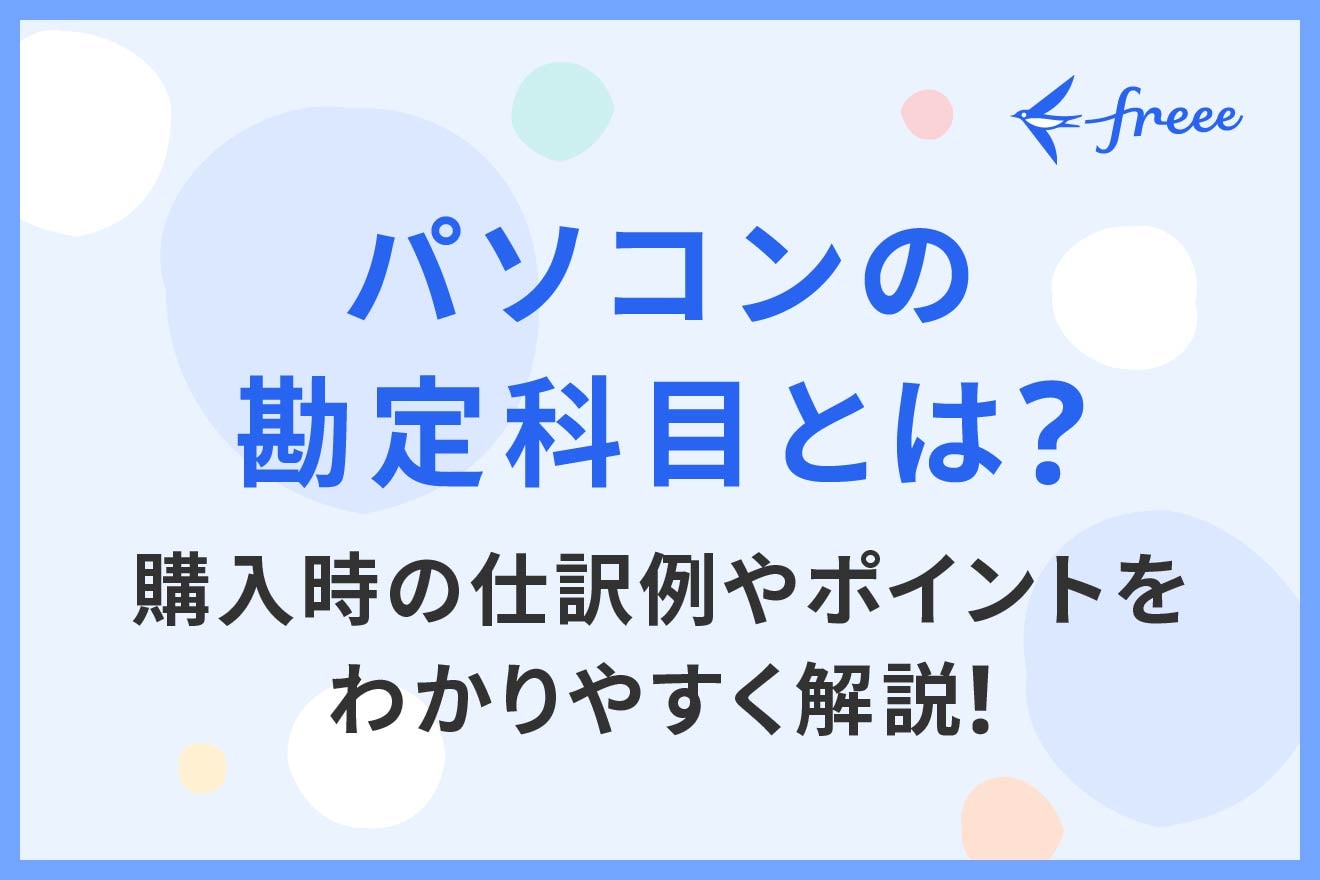 パソコンの勘定科目とは？ 購入時の仕訳例やポイントをわかりやすく解説！