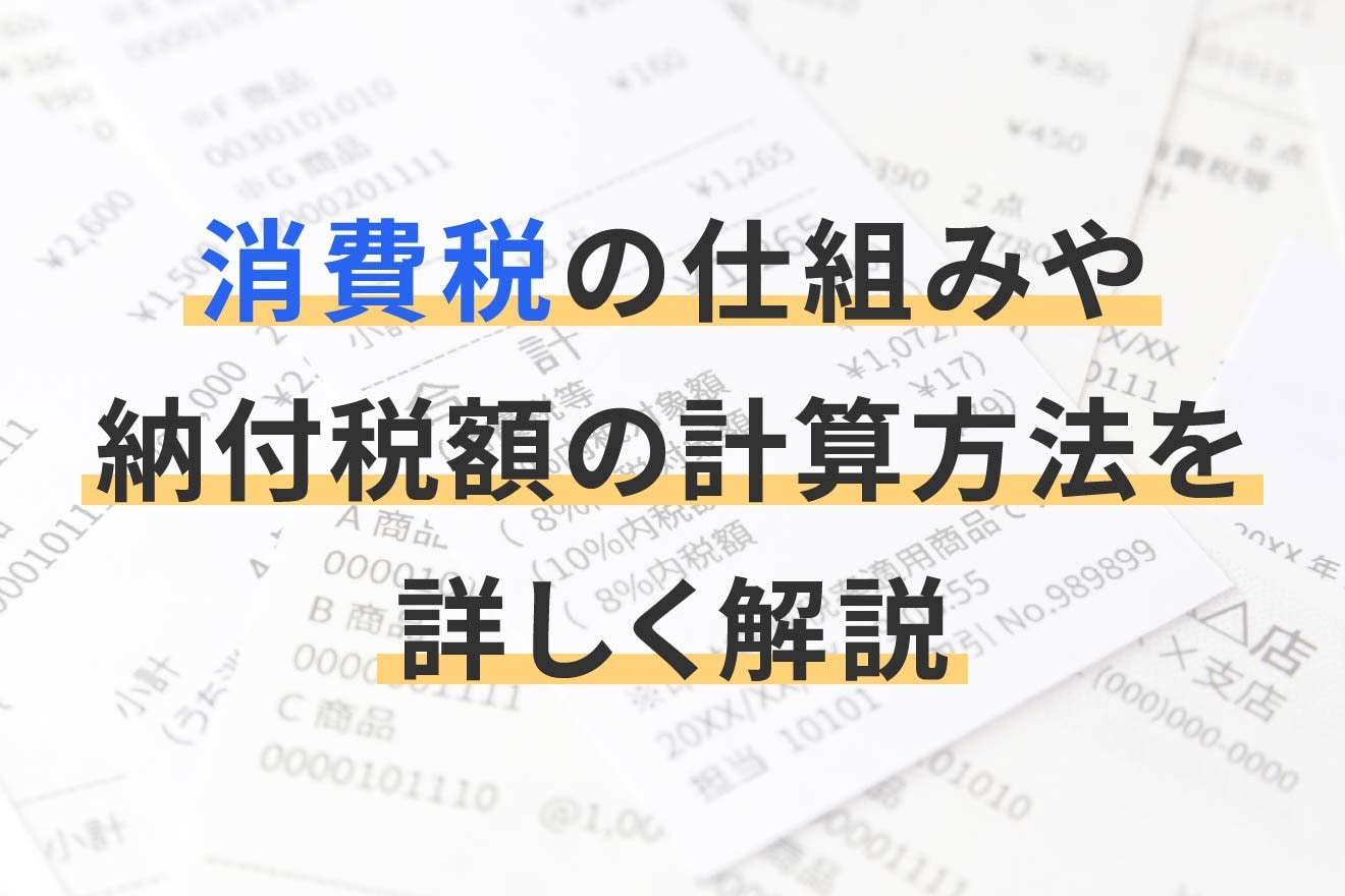 消費税の仕組みや納付税額の計算方法を詳しく解説