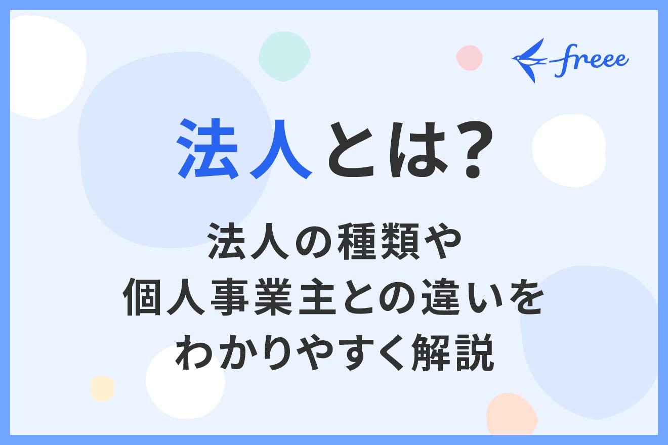 法人とは？法人の種類や個人事業主との違いをわかりやすく解説