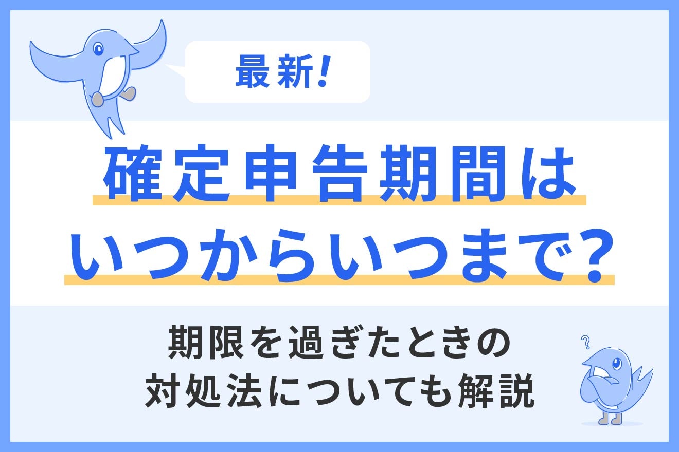【最新】確定申告期間はいつからいつまで？期限を過ぎたときの対処法についても解説