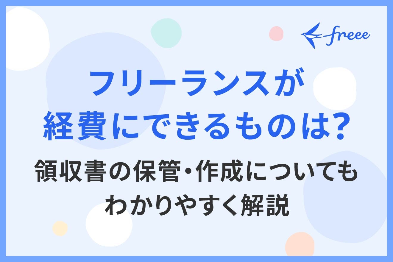 フリーランスが経費にできるものは？領収書の保管・作成についてもわかりやすく解説