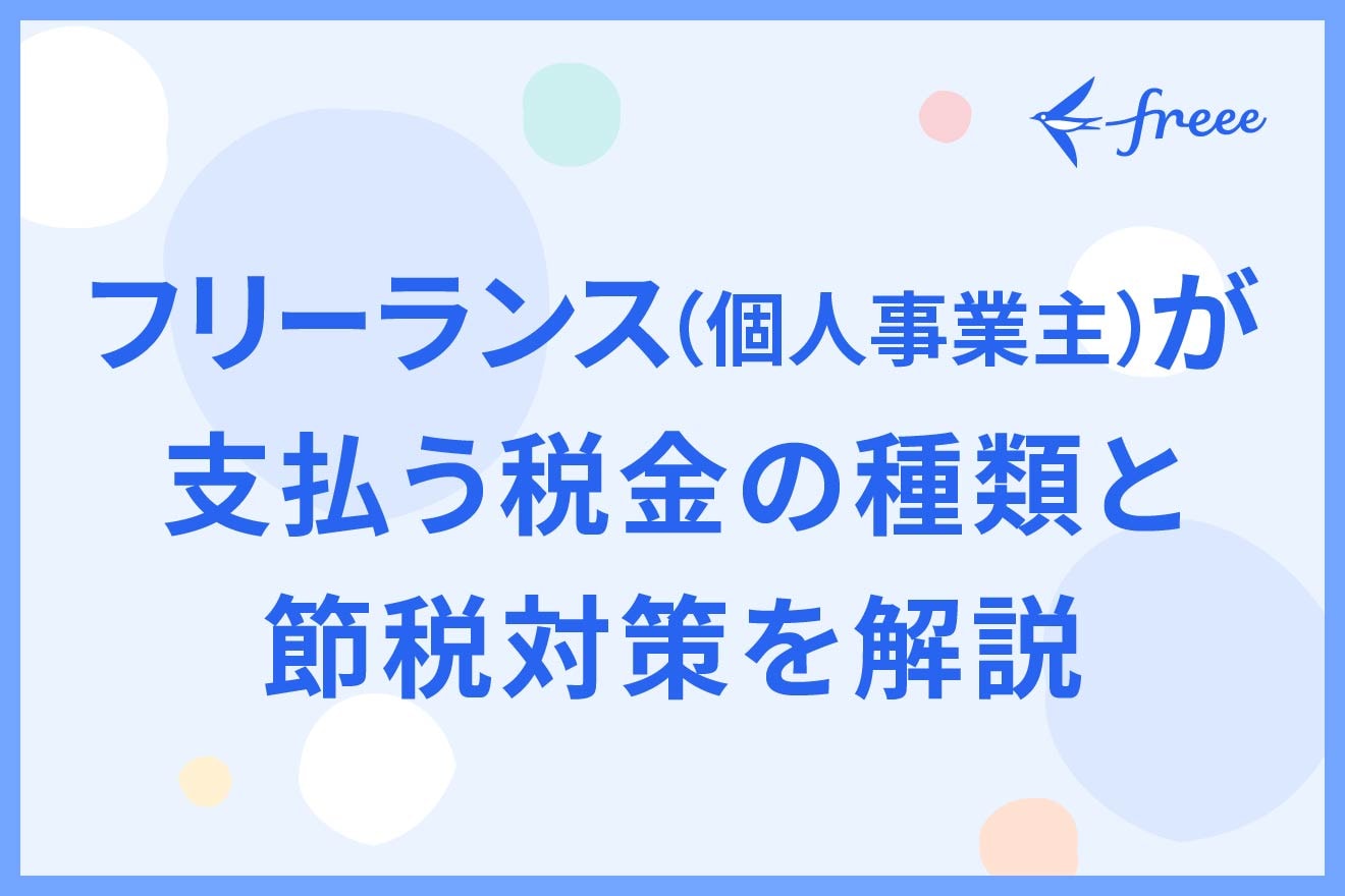 フリーランス（個人事業主）が支払う税金の種類と節税対策を解説