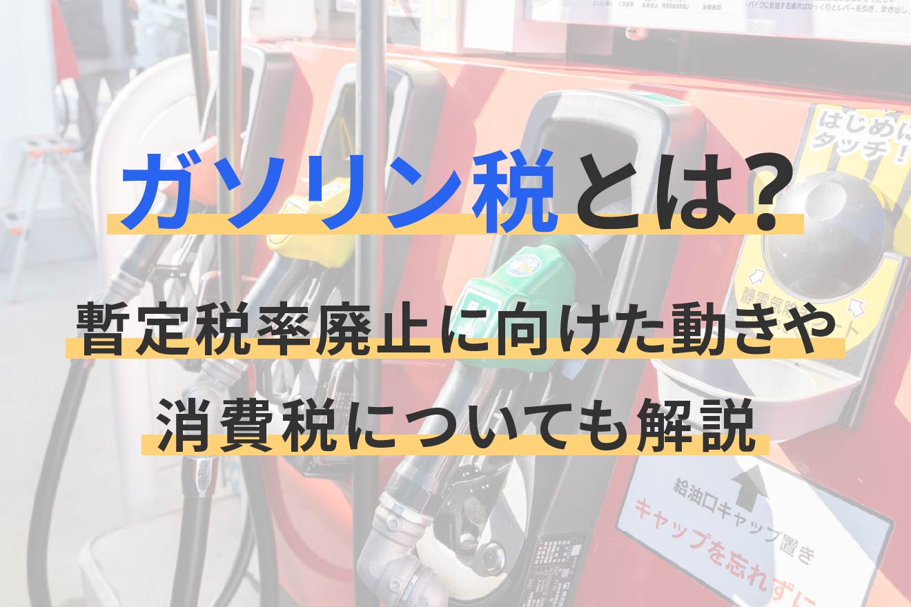 ガソリン税とは? 暫定税率廃止に向けた動きや消費税についても解説