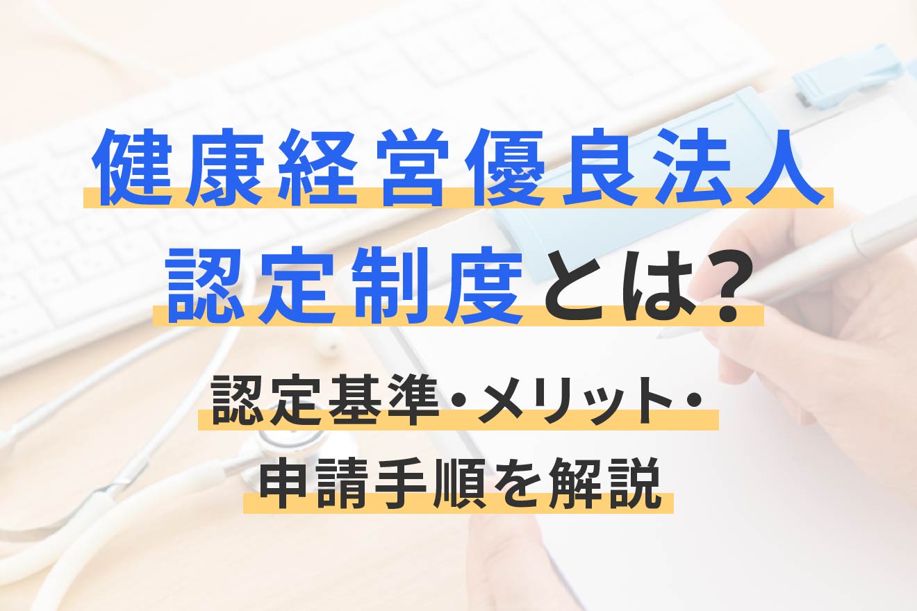 健康経営優良法人認定制度とは? 認定基準・メリット・申請手順を解説