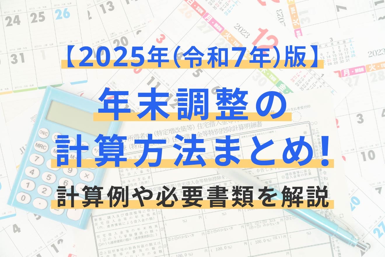 年末調整の計算方法まとめ！計算例や必要書類を解説【2025年（令和7年）版】
