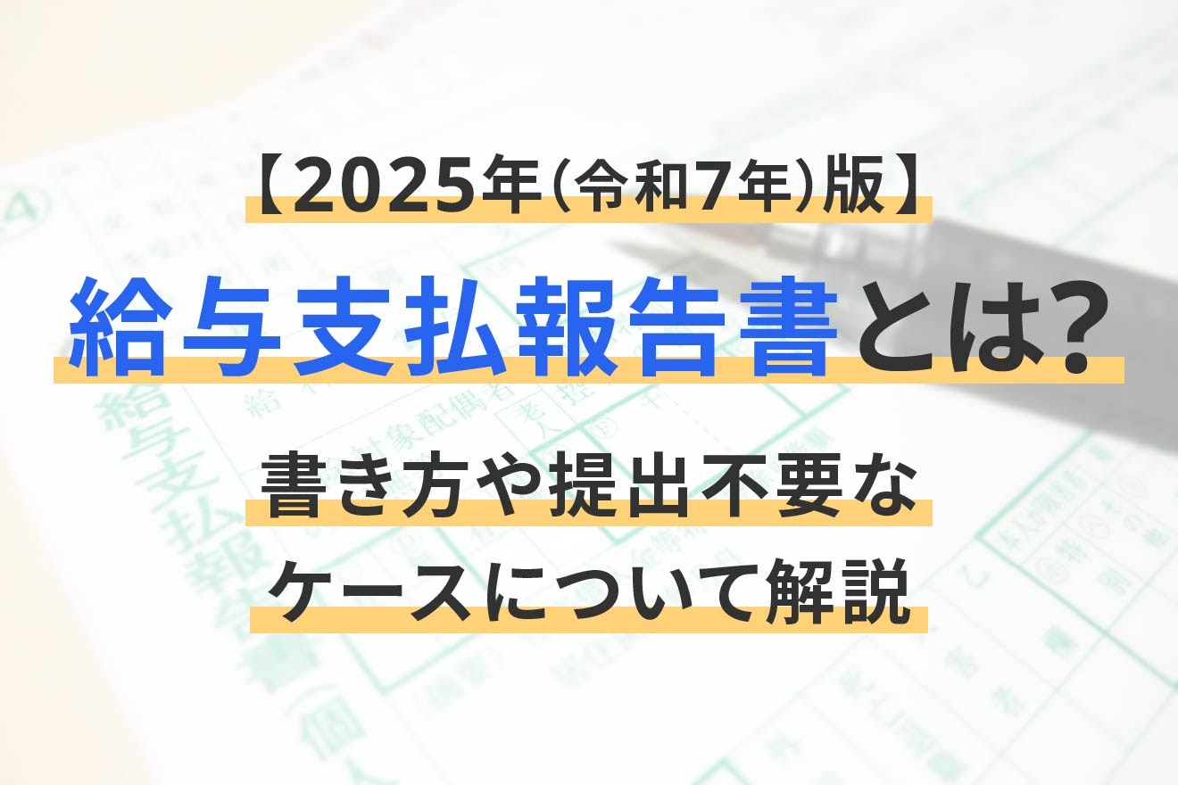 給与支払報告書とは？書き方や提出不要なケースについて解説【2025年（令和7年）版】