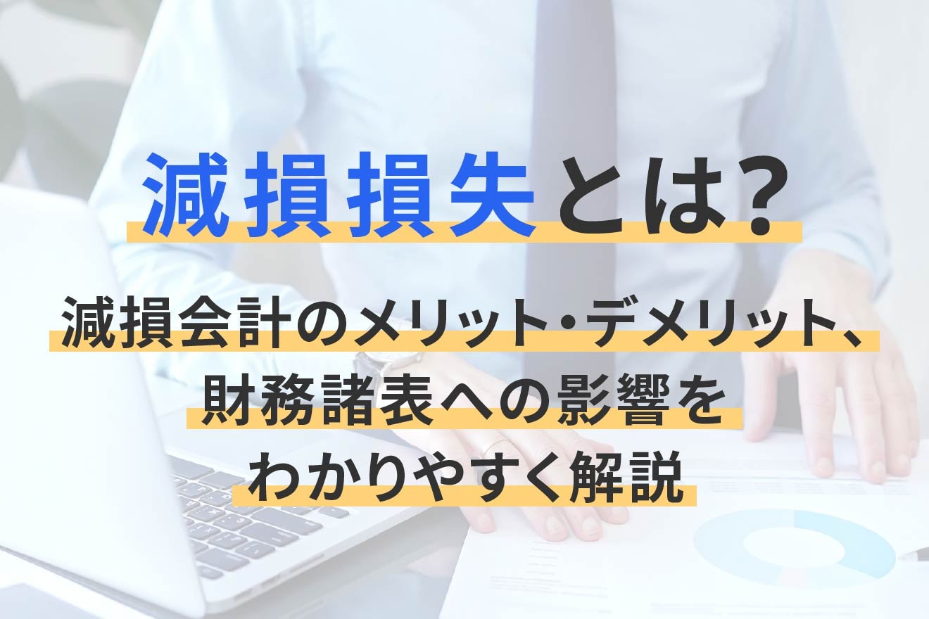 減損損失とは？減損会計のメリット・デメリット、財務諸表への影響をわかりやすく解説