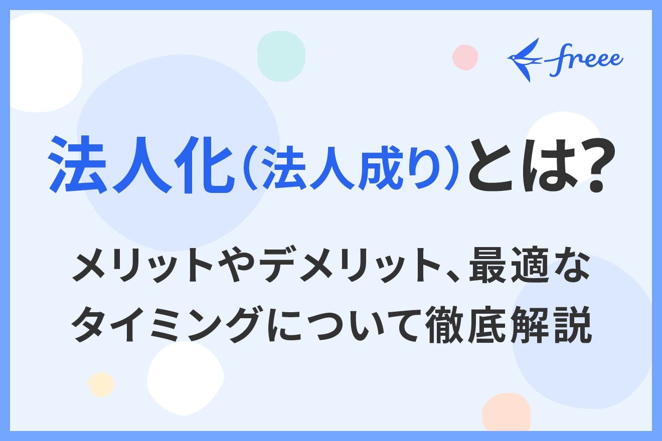 法人化（法人成り）とは？メリットやデメリット、最適なタイミングについて徹底解説