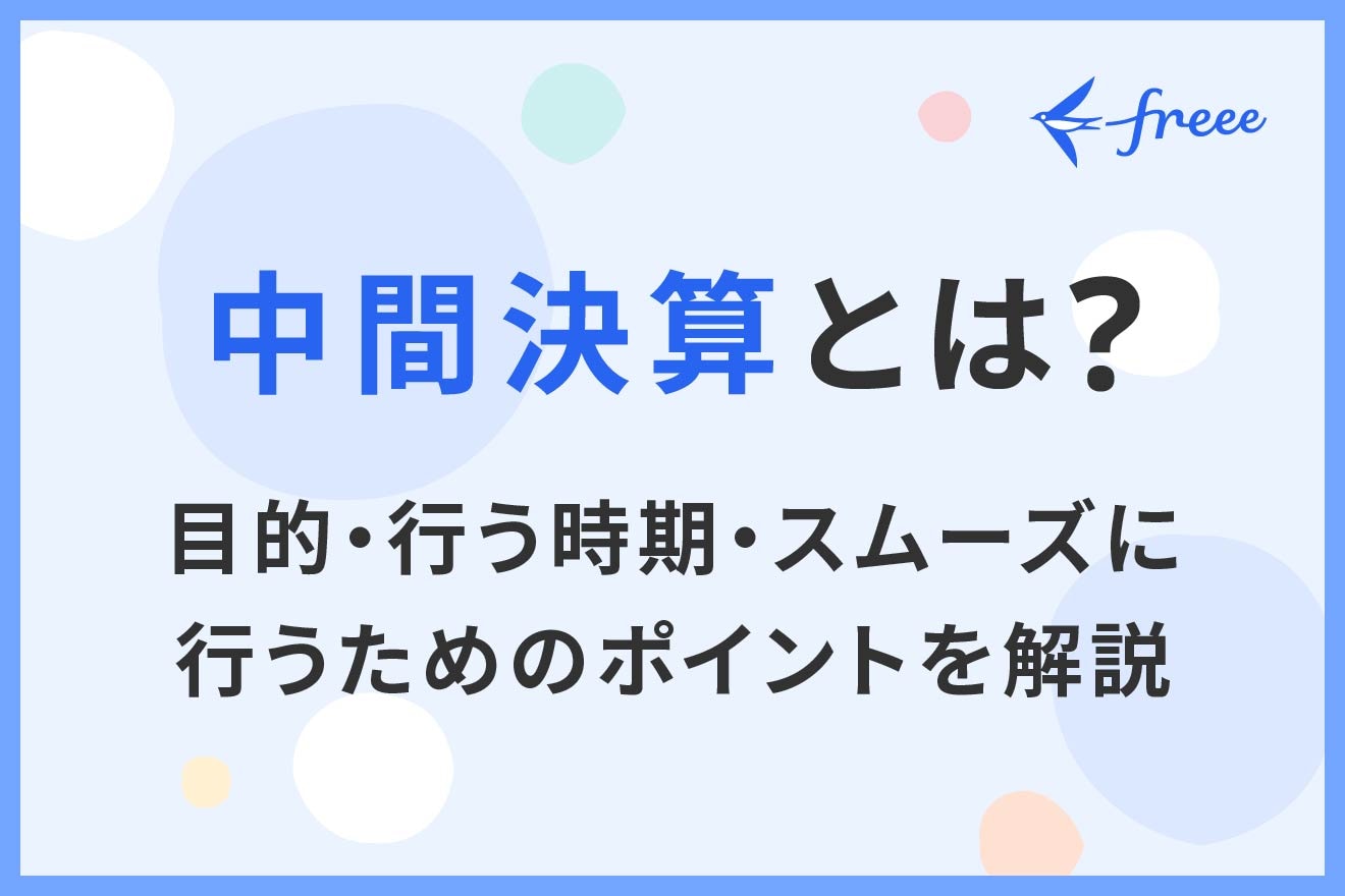 中間決算とは？目的・行う時期・スムーズに行うためのポイントを解説