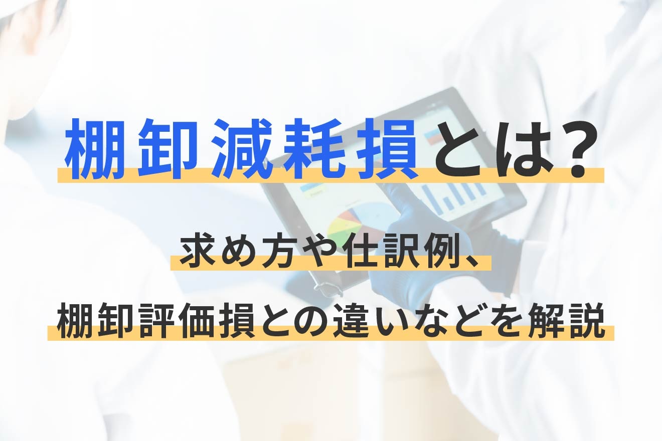 棚卸減耗損とは？求め方や仕訳例、棚卸評価損との違いなどを解説