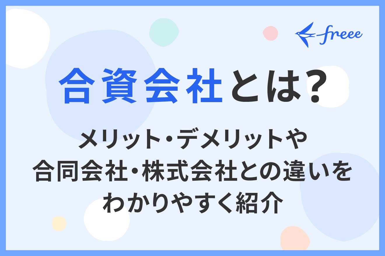 合資会社とは？メリット・デメリットや合同会社・株式会社との違いをわかりやすく紹介