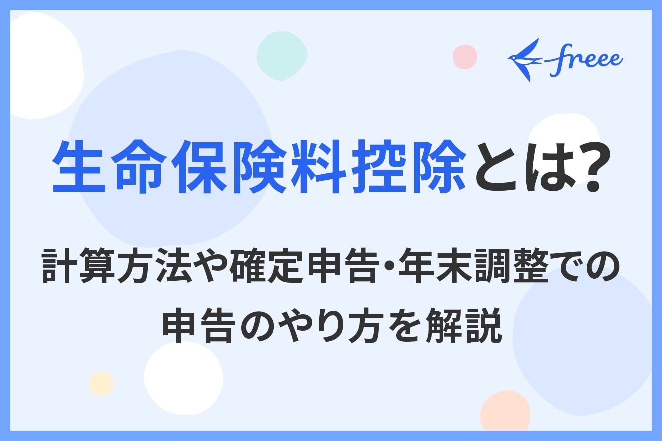 生命保険料控除とは？計算方法や確定申告・年末調整での申告のやり方を解説