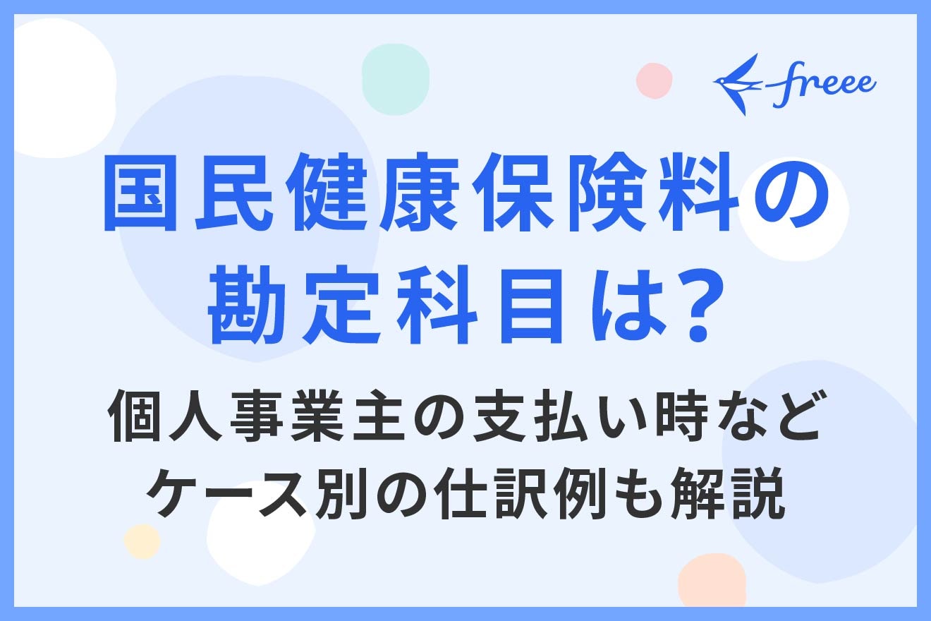 国民健康保険料の勘定科目は?個人事業主の支払い時などケース別の仕訳例も解説