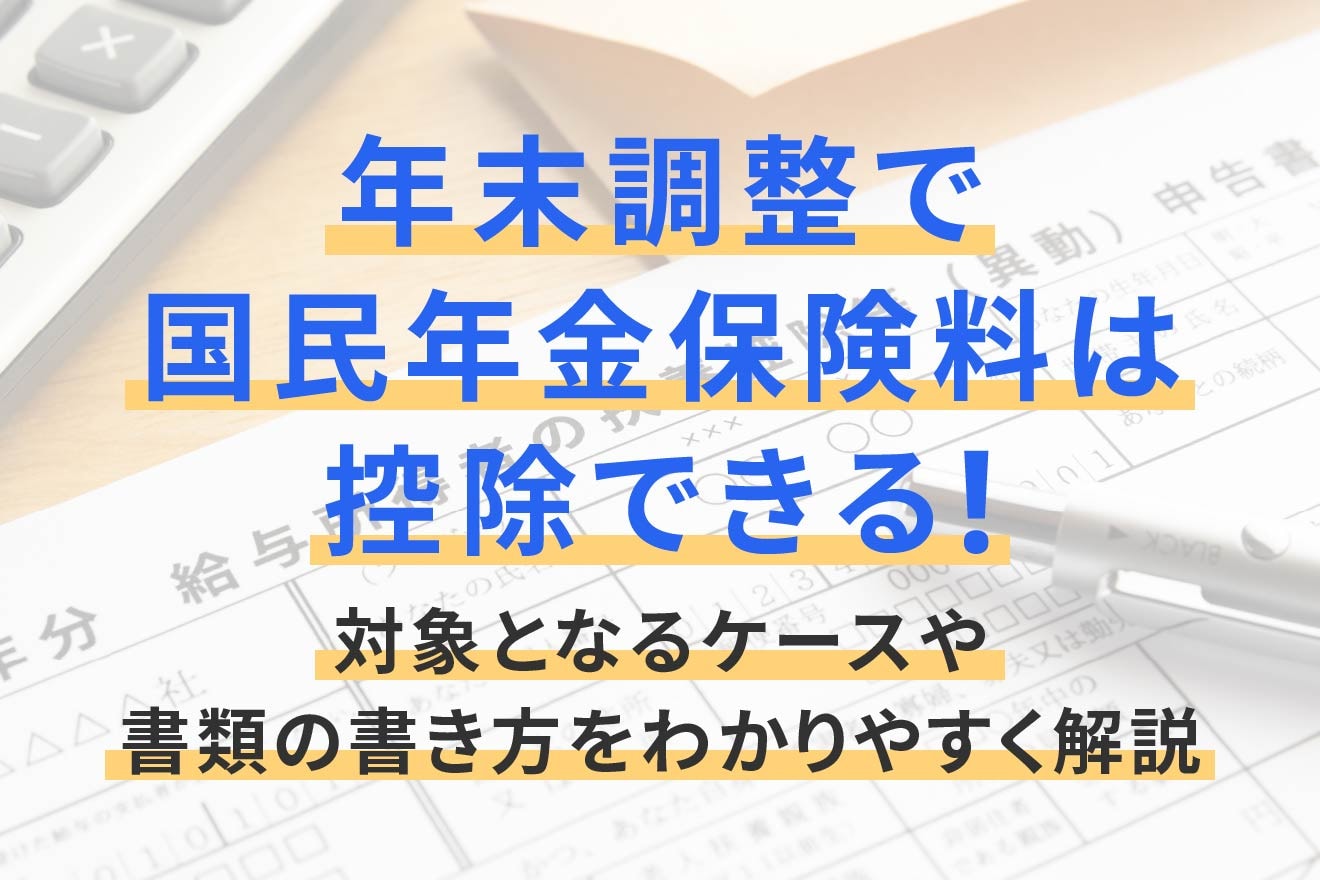 年末調整で国民年金保険料は控除できる！対象となるケースや書類の書き方をわかりやすく解説