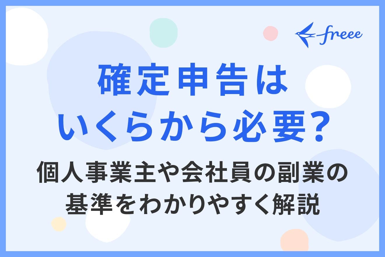 確定申告はいくらから必要?個人事業主や会社員の副業の基準をわかりやすく解説