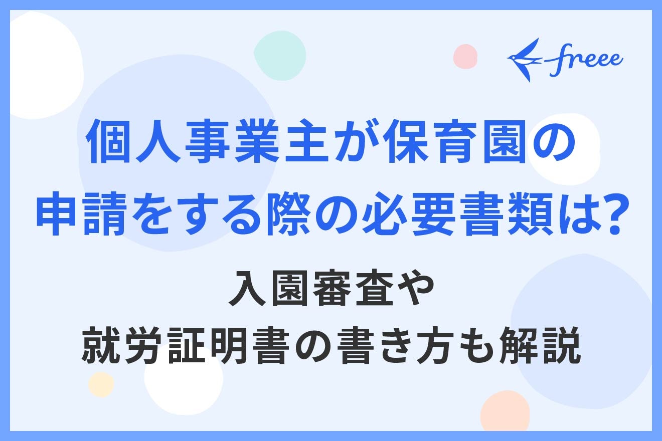個人事業主が保育園の申請をする際の必要書類は?入園審査や就労証明書の書き方も解説