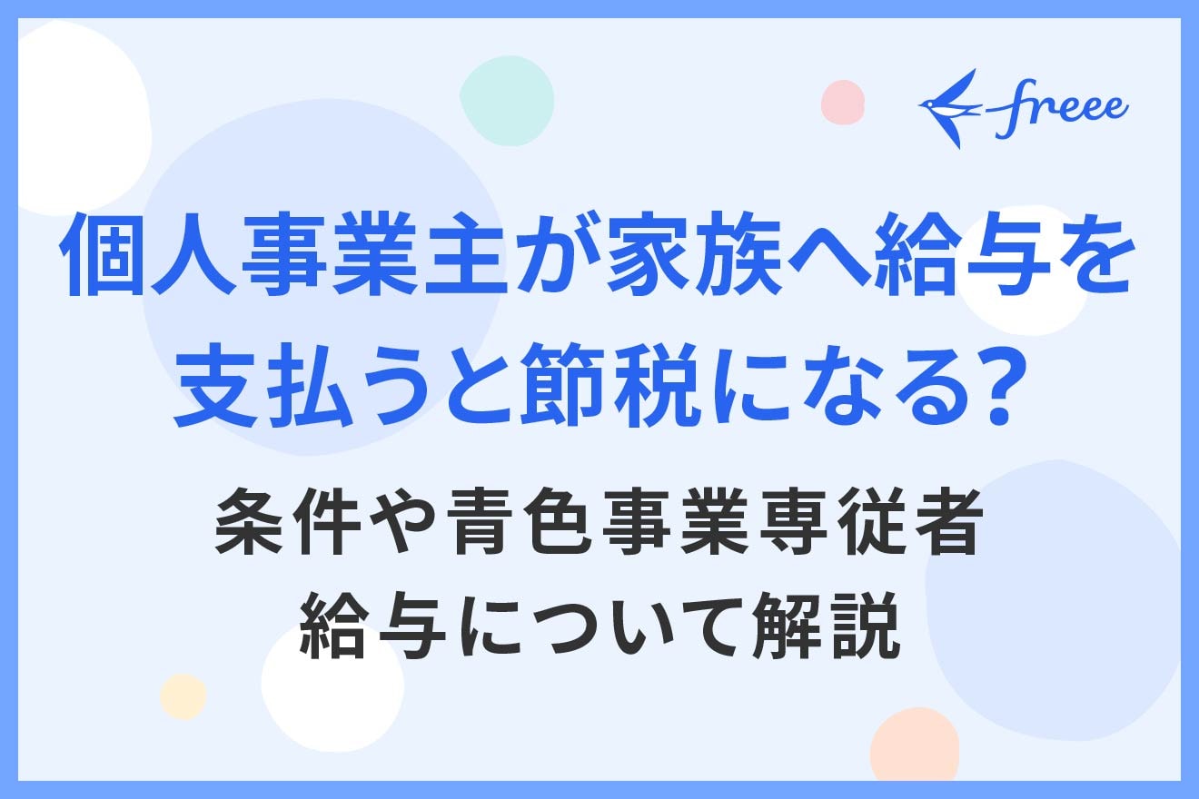 個人事業主が家族へ給与を支払うと節税になる？条件や青色事業専従者給与について解説