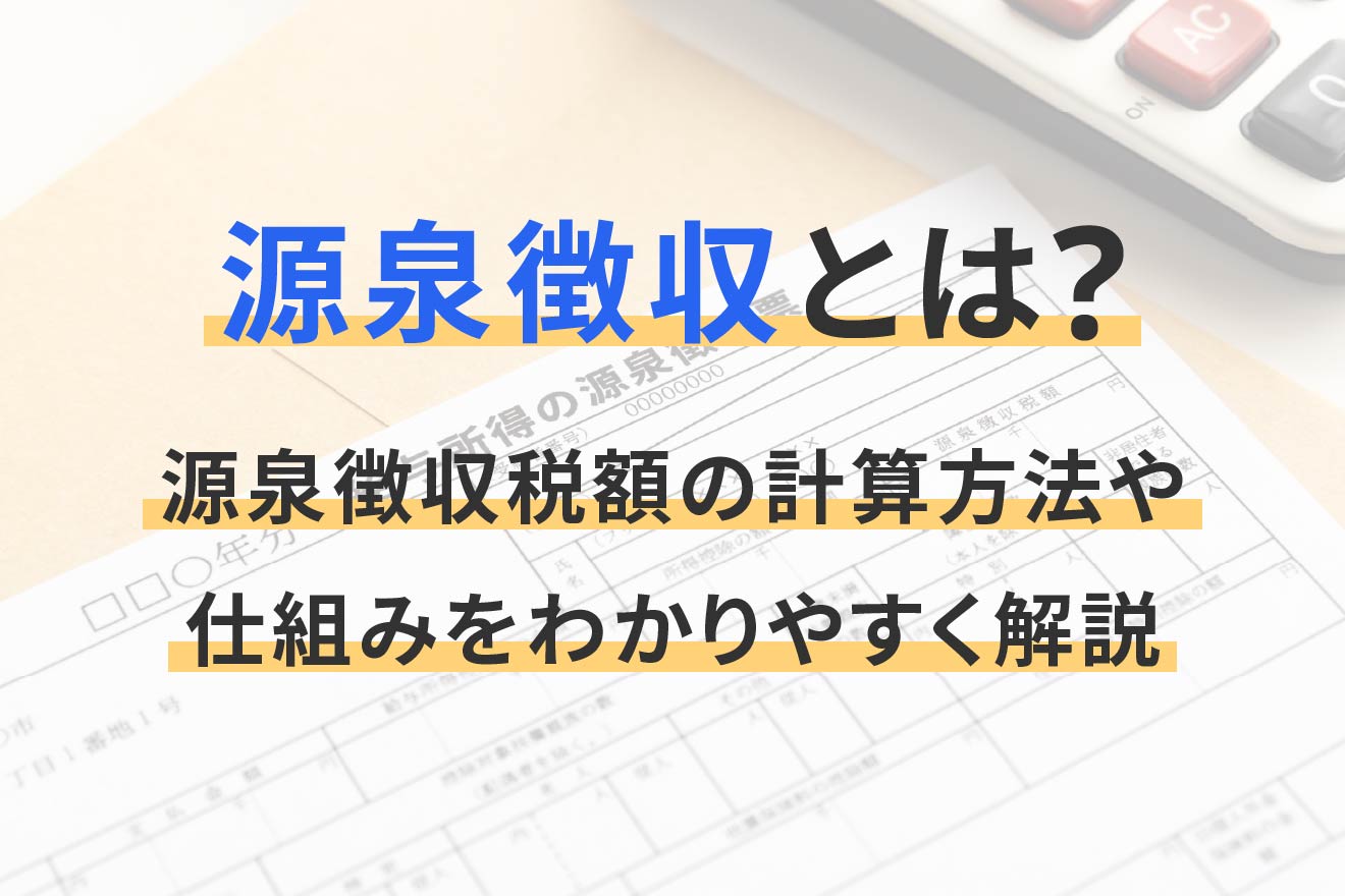 源泉徴収とは?源泉徴収税額の計算方法や仕組みをわかりやすく解説
