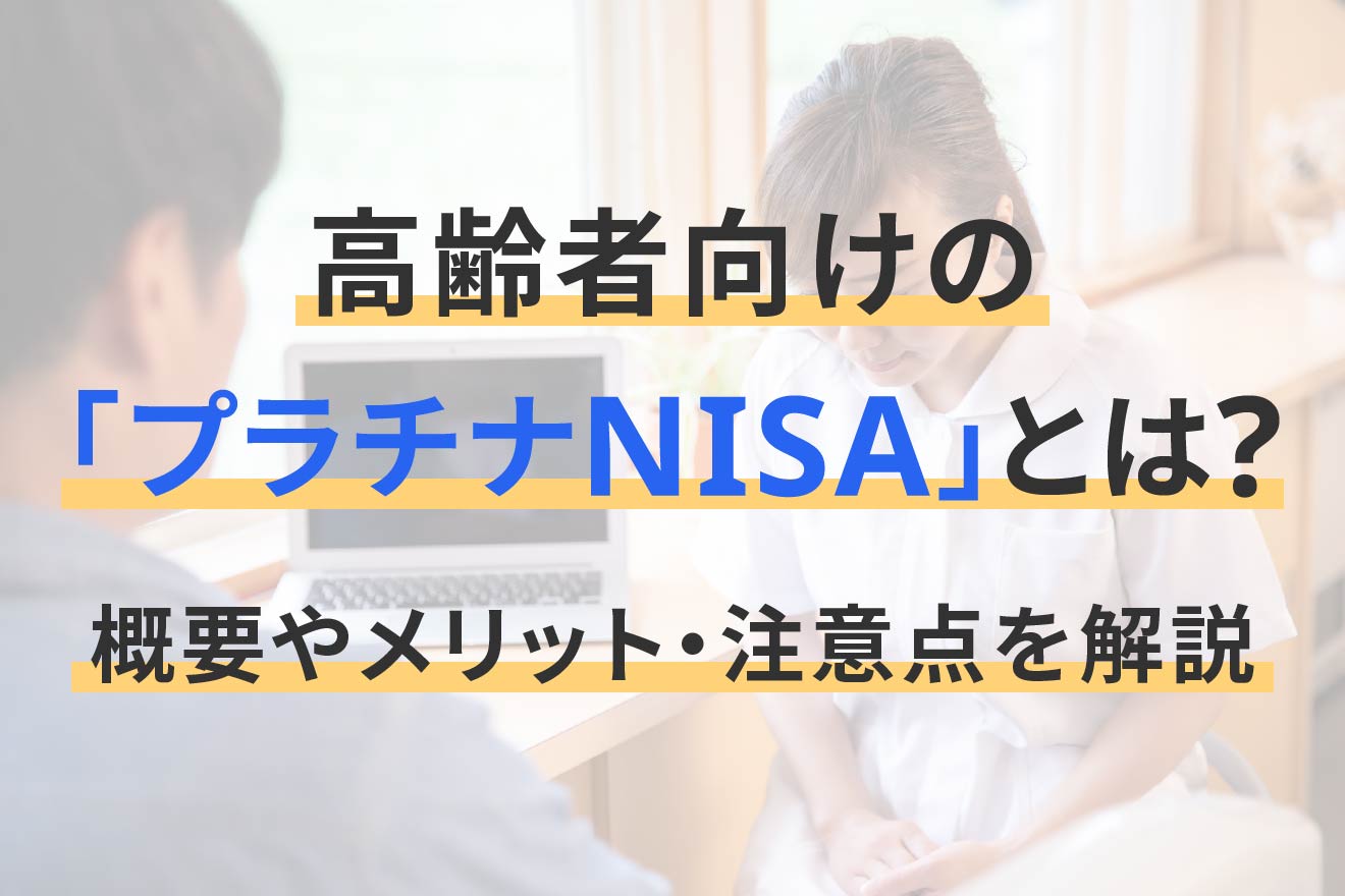 高齢者向けの「プラチナNISA」とは? 概要やメリット・注意点を解説
