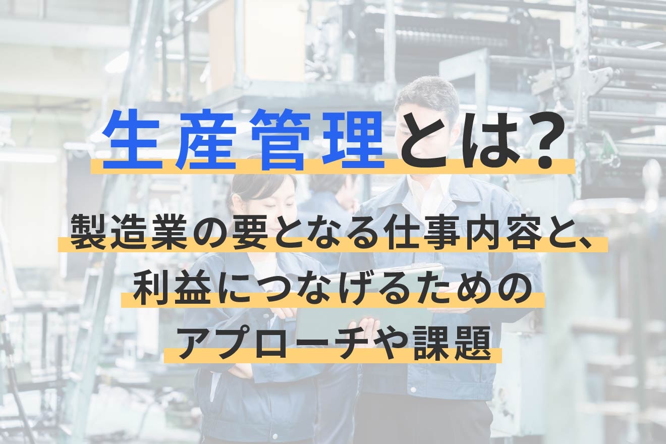 生産管理とは？製造業の要となる仕事内容と、利益につなげるためのアプローチや課題