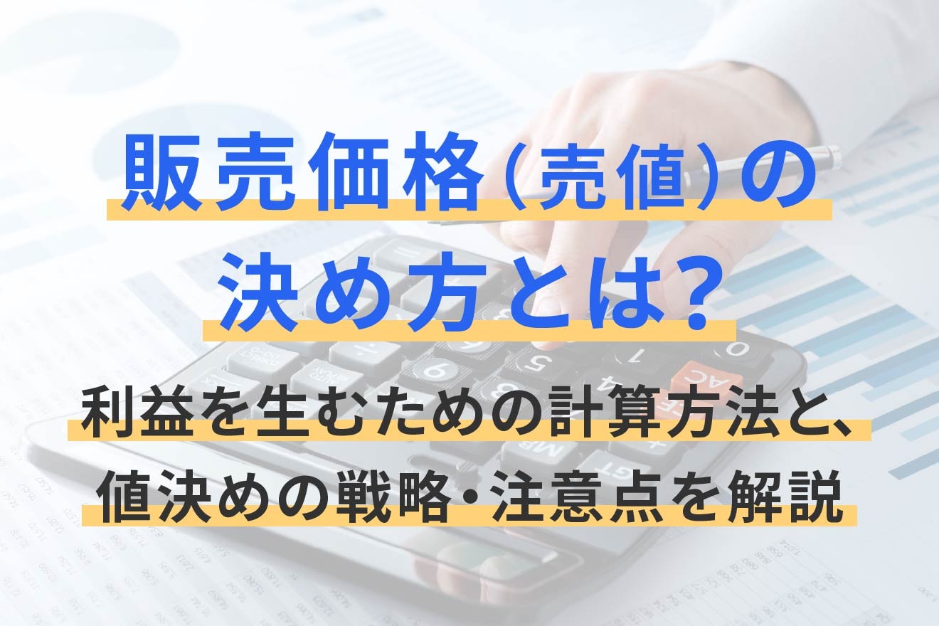 販売価格（売値）の決め方とは？利益を生むための計算方法と、値決めの戦略・注意点を解説