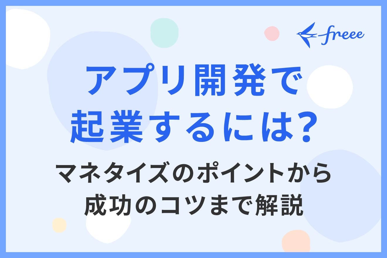 アプリ開発で起業するには？マネタイズのポイントから成功のコツまで解説