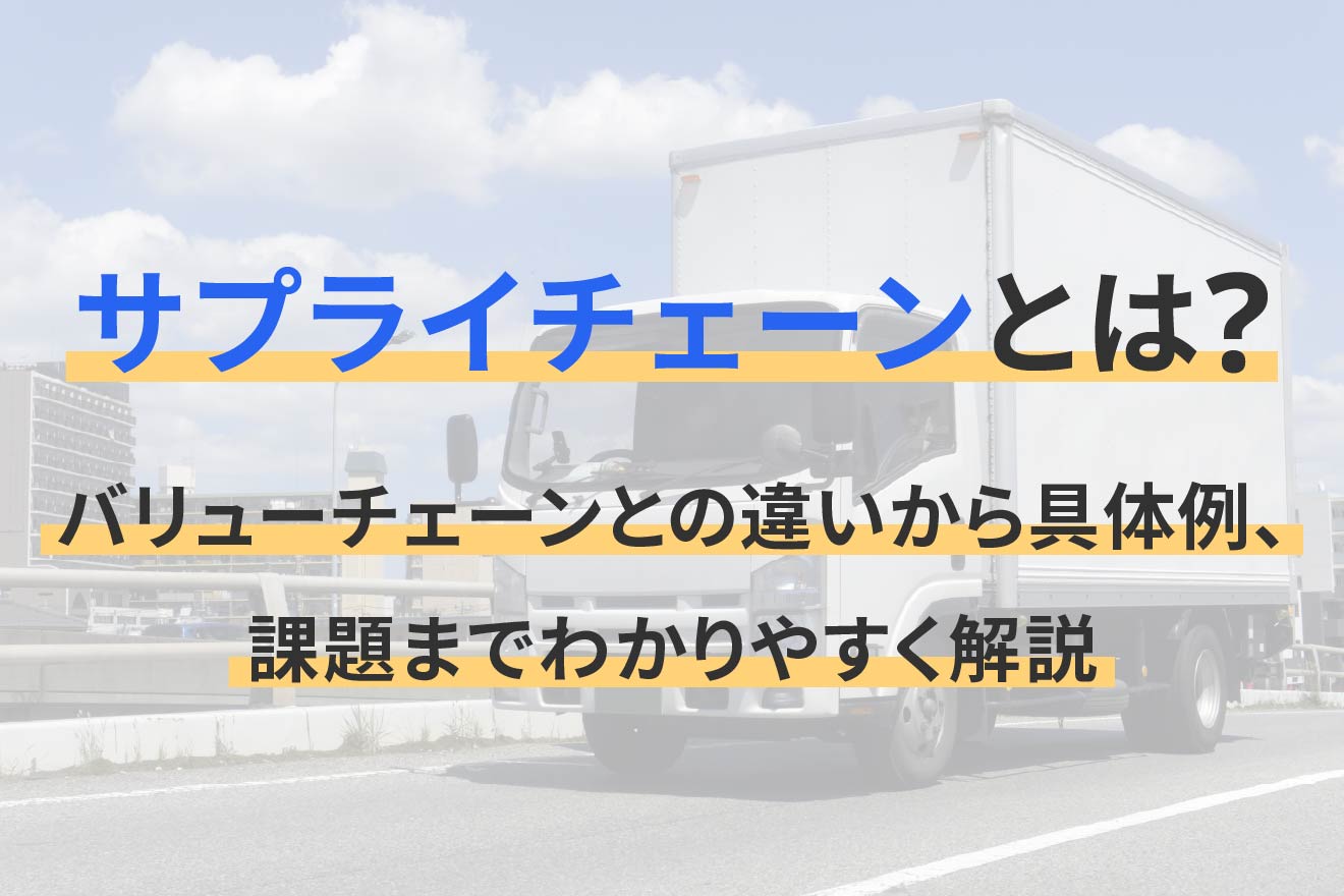 サプライチェーンとは？バリューチェーンとの違いから具体例、課題までわかりやすく解説
