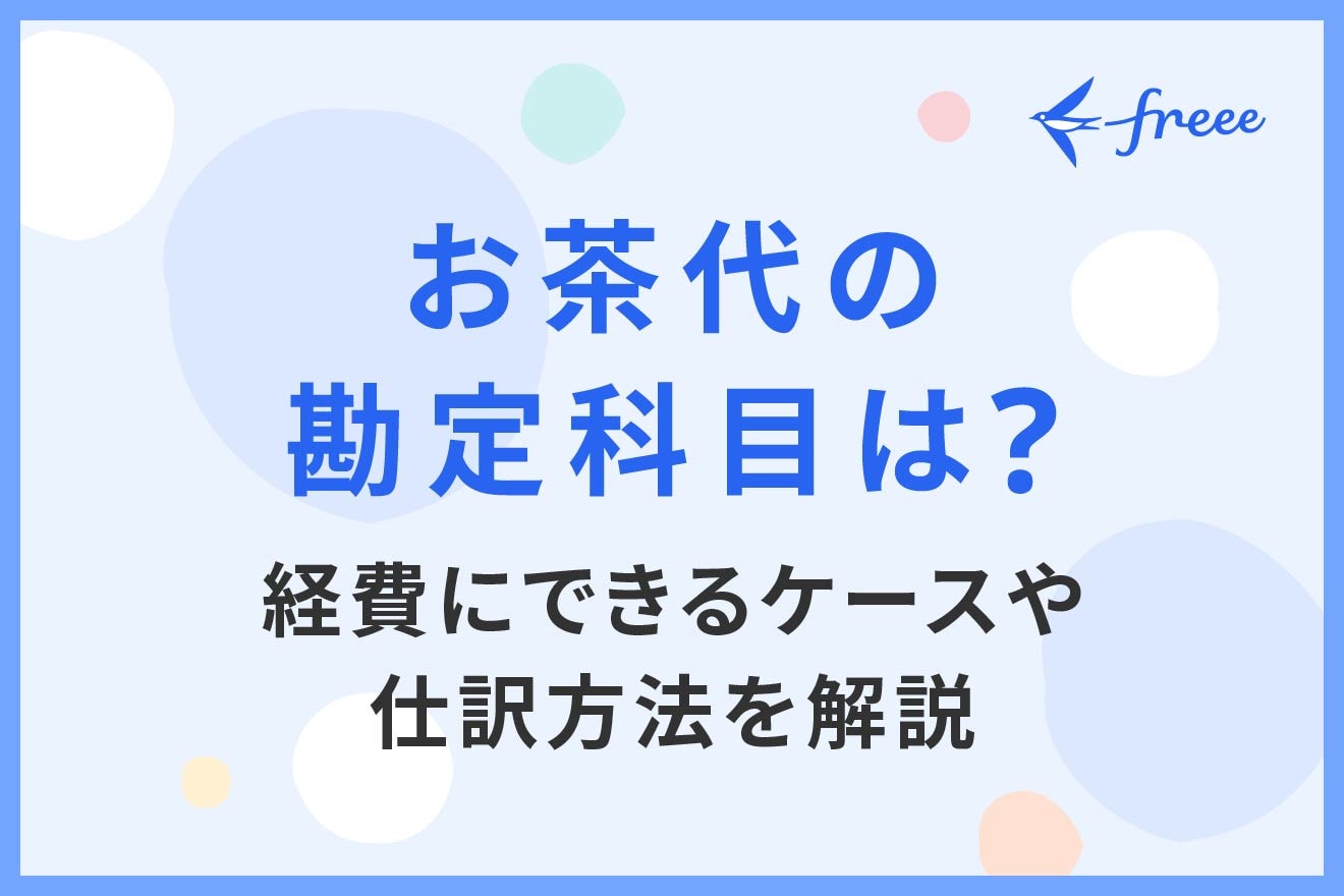 お茶代の勘定科目は？経費にできるケースや仕訳方法を解説