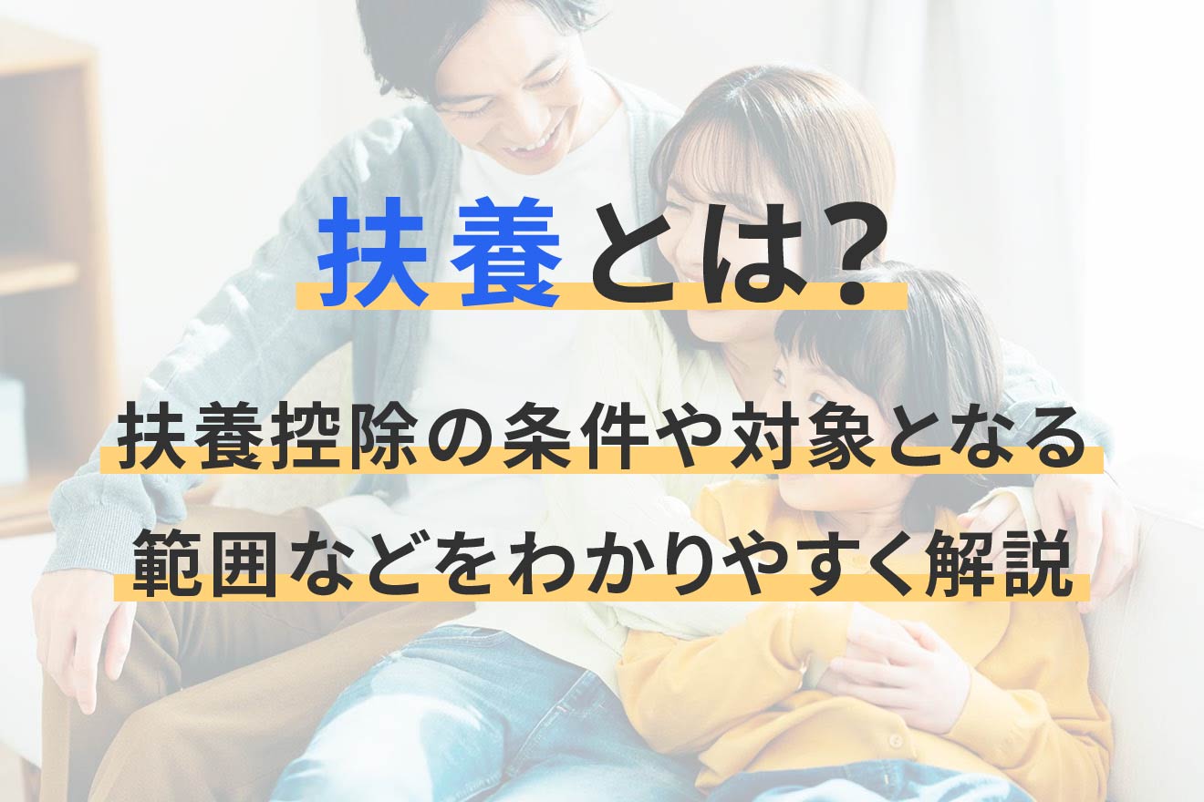 扶養とは？ 扶養控除の条件や対象となる範囲などをわかりやすく解説