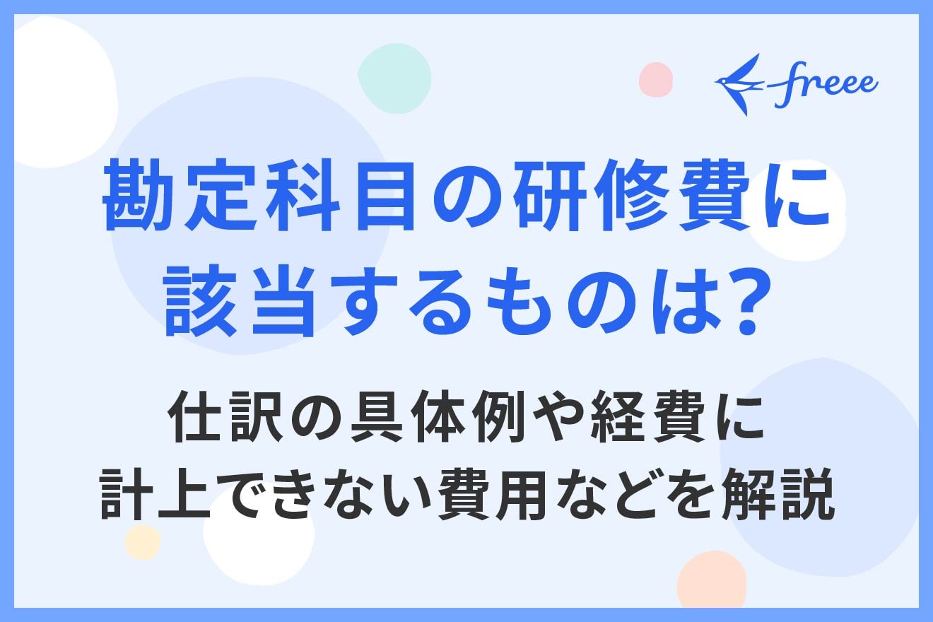 研修費の勘定科目とは？ 仕訳の具体例や経費に計上できない費用などを解説
